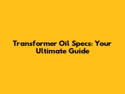 Transformer Oil Specs: Your Ultimate Guide
