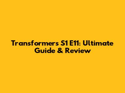 Transformers S1 E11: Ultimate Guide & Review