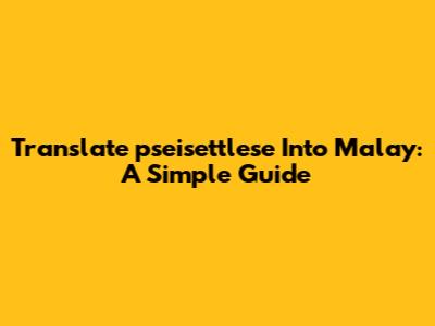 Translate 'pseisettlese' Into Malay: A Simple Guide