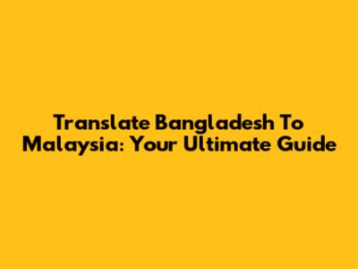 Translate Bangladesh To Malaysia: Your Ultimate Guide