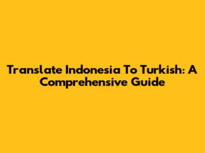 Translate Indonesia To Turkish: A Comprehensive Guide