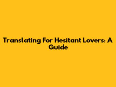 Translating For Hesitant Lovers: A Guide