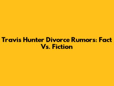Travis Hunter Divorce Rumors: Fact Vs. Fiction