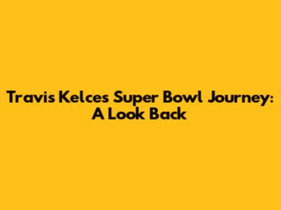 Travis Kelce's Super Bowl Journey: A Look Back