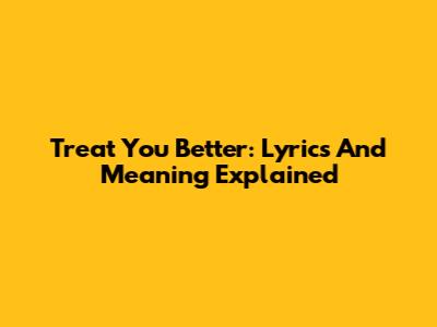 Treat You Better: Lyrics And Meaning Explained