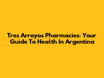 Tres Arroyos Pharmacies: Your Guide To Health In Argentina