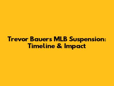 Trevor Bauer's MLB Suspension: Timeline & Impact