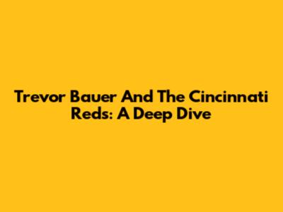 Trevor Bauer And The Cincinnati Reds: A Deep Dive