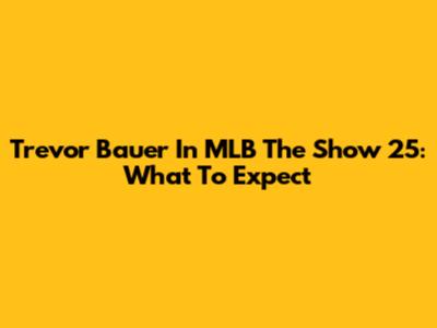 Trevor Bauer In MLB The Show 25: What To Expect