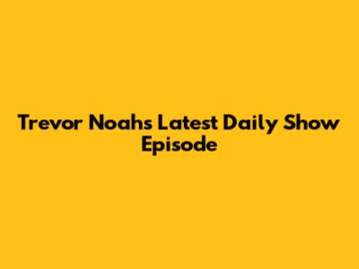 Trevor Noah's Latest Daily Show Episode