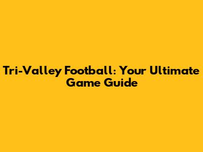 Tri-Valley Football: Your Ultimate Game Guide