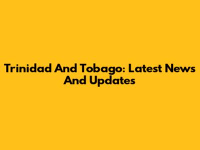 Trinidad And Tobago: Latest News And Updates