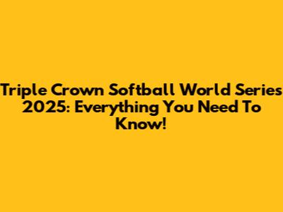 Triple Crown Softball World Series 2025: Everything You Need To Know!