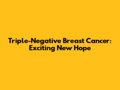 Triple-Negative Breast Cancer: Exciting New Hope