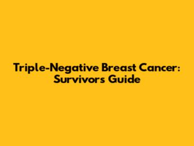 Triple-Negative Breast Cancer: Survivor's Guide