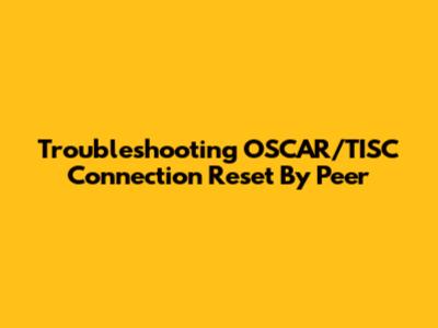 Troubleshooting OSCAR/TISC Connection Reset By Peer