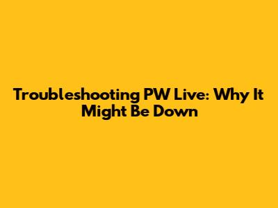 Troubleshooting PW Live: Why It Might Be Down