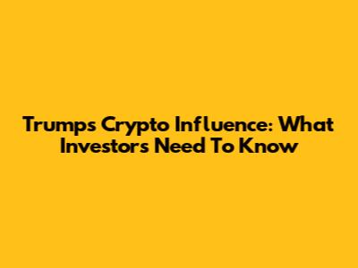 Trump's Crypto Influence: What Investors Need To Know