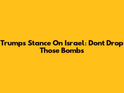 Trump's Stance On Israel: "Don't Drop Those Bombs"