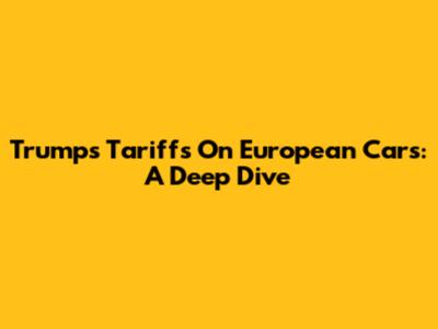 Trump's Tariffs On European Cars: A Deep Dive