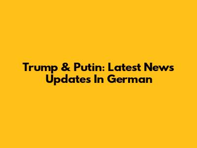 Trump & Putin: Latest News Updates In German