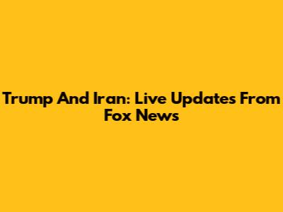 Trump And Iran: Live Updates From Fox News