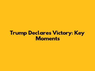 Trump Declares Victory: Key Moments