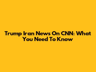 Trump Iran News On CNN: What You Need To Know