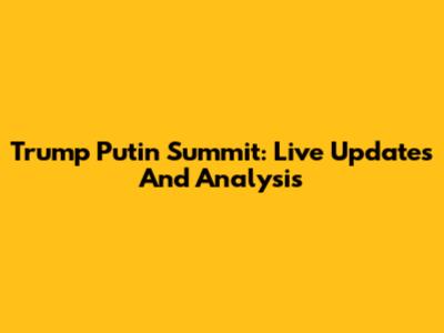 Trump Putin Summit: Live Updates And Analysis
