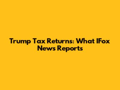 Trump Tax Returns: What IFox News Reports