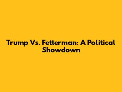 Trump Vs. Fetterman: A Political Showdown