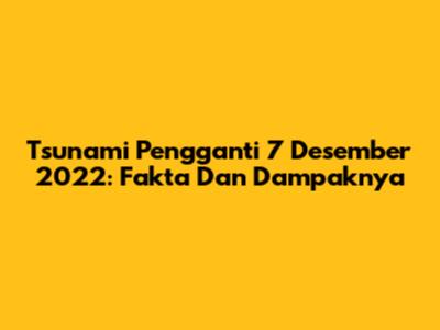 Tsunami Pengganti 7 Desember 2022: Fakta Dan Dampaknya