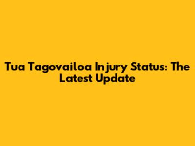 Tua Tagovailoa Injury Status: The Latest Update