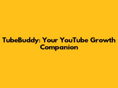 TubeBuddy: Your YouTube Growth Companion
