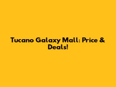 Tucano Galaxy Mall: Price & Deals!