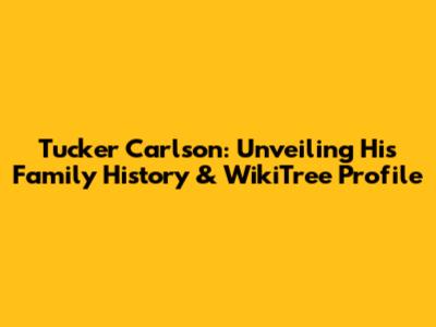 Tucker Carlson: Unveiling His Family History & WikiTree Profile