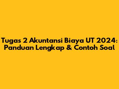 Tugas 2 Akuntansi Biaya UT 2024: Panduan Lengkap & Contoh Soal