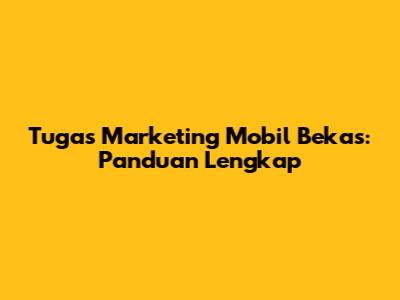 Tugas Marketing Mobil Bekas: Panduan Lengkap