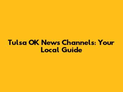 Tulsa OK News Channels: Your Local Guide