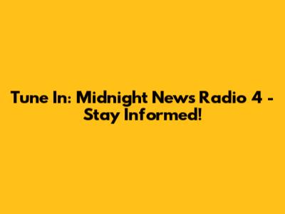 Tune In: Midnight News Radio 4 - Stay Informed!