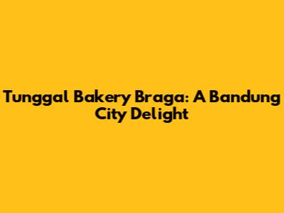 Tunggal Bakery Braga: A Bandung City Delight