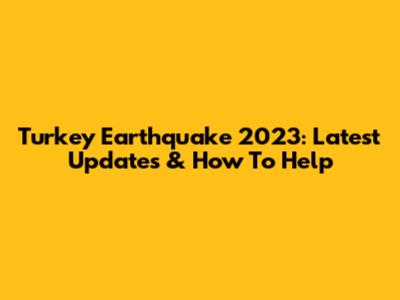 Turkey Earthquake 2023: Latest Updates & How To Help