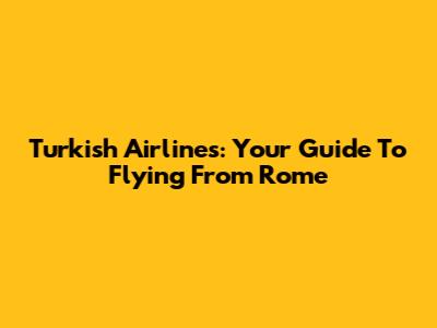 Turkish Airlines: Your Guide To Flying From Rome