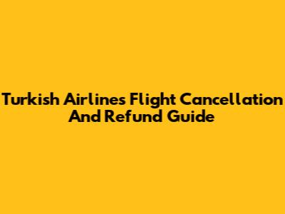 Turkish Airlines Flight Cancellation And Refund Guide