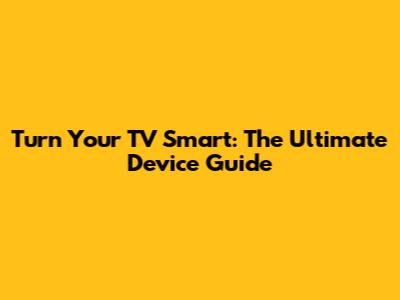 Turn Your TV Smart: The Ultimate Device Guide