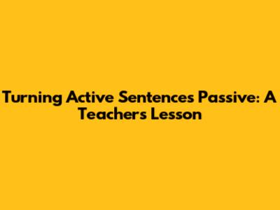 Turning Active Sentences Passive: A Teacher's Lesson