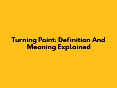 Turning Point: Definition And Meaning Explained