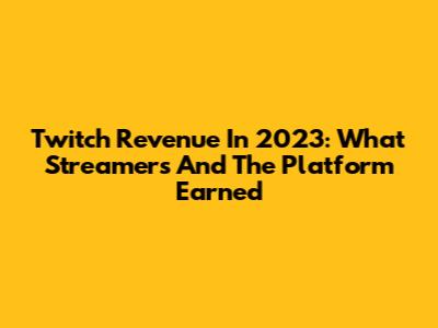 Twitch Revenue In 2023: What Streamers And The Platform Earned