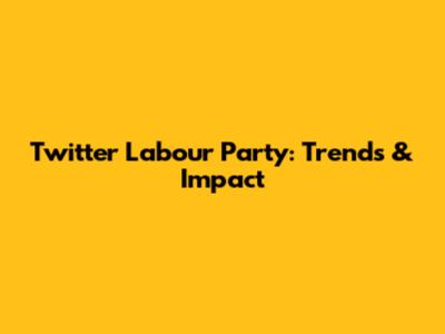 Twitter Labour Party: Trends & Impact