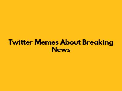 Twitter Memes About Breaking News